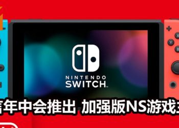 传言Nintendo会在今年年中推出加强版NS游戏主机！加强CPU性能，游戏主机也变得更加坚固！
