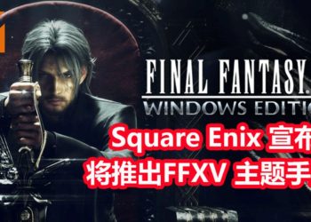 Square Enix将联同JSC和GAEA一起打造《Final Fantasy XV》MMORPG手游!以Unreal Engine 4引擎来打造这款手游!