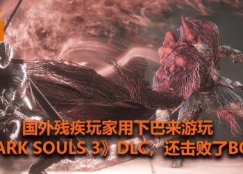 国外残疾玩家运用下巴来游玩《Dark Souls 3》DLC！最终打赢了Boss-Slave Knight Gael！