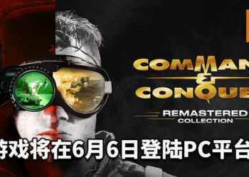 官方公布《Command & Conquer Remastered Collection》将在6月6日登陆PC平台！重温经典的战略游戏！