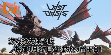 《Last Oasis》抢先体验版将在3月27日登陆Steam平台！搭乘“翼行者”探索大陆和建造自己的部落！