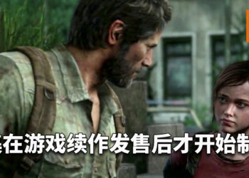 游戏改编真人影集在《The Last of Us Part II》发售后才开始制作！