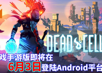 死亡只是一切的开始！《Dead Cells》手游版即将在6月3日登陆Android平台！