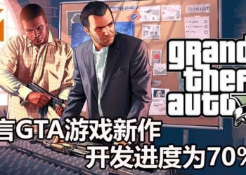 传言《GTA》游戏新作开发进度已经达到70%！不可能还处于早期的开发状态！