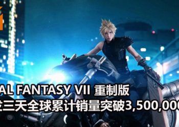 官方宣布《Final Fantasy VII》重制版首发三天全球累计销量突破3,500,000份！