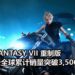 官方宣布《Final Fantasy VII》重制版首发三天全球累计销量突破3,500,000份！