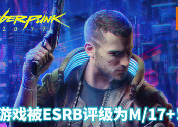 《Cyberpunk 2077》被ESRB列为M/17+！游戏内含暴力、血腥、毒品、性爱等内容！