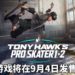 《Tony Hawk’s Pro Skater 1 and 2》重制版将在9月4日登陆PS4、Xbox One和PC平台！玩家踩着滑板上天入地！
