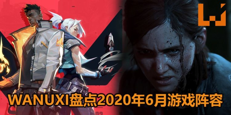 Wanuxi盘点2020年6月游戏阵容！《The Last of Us Part II》和《Valorant》要来了！