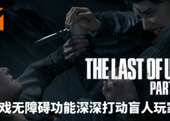 《The Last of Us Part II》无障碍功能深深打动盲人玩家！感受震撼心灵的游戏体验！