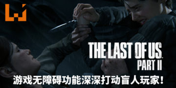 《The Last of Us Part II》无障碍功能深深打动盲人玩家！感受震撼心灵的游戏体验！