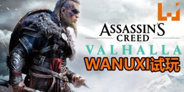 Wanuxi试玩《Assassin’s Creed Valhalla》！狂战士+刺客的维京人登场，断肢系统大大增加血腥程度！