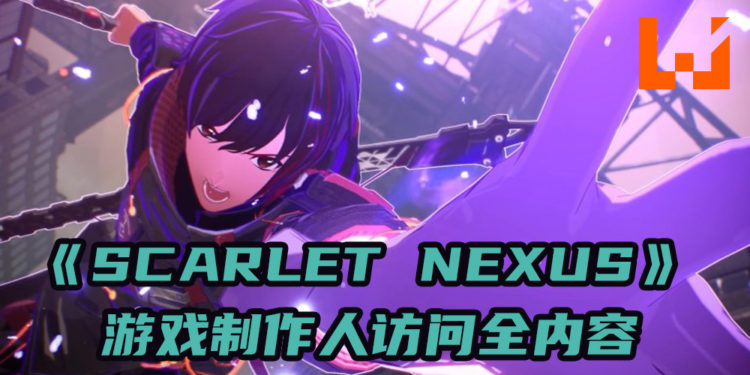【BNE Play Anime Live】《Scarlet Nexus》游戏制作人Lizuka访问!从游戏构思到人物设计等制作心得!