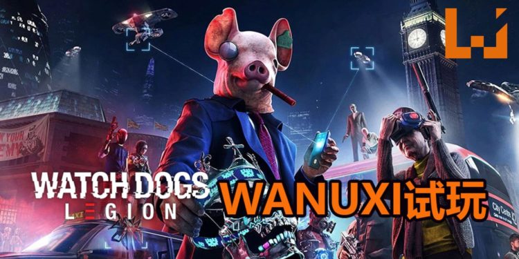 Wanuxi试玩《Watch Dogs: Legion》！游戏世界像活的一样，招募战力需要认真想清楚！