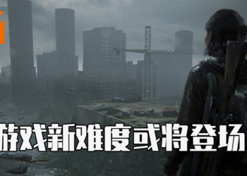 《The Last of Us Part II》或将追加两个新模式！