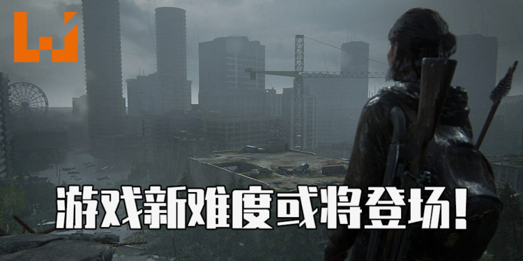 《The Last of Us Part II》或将追加两个新模式！