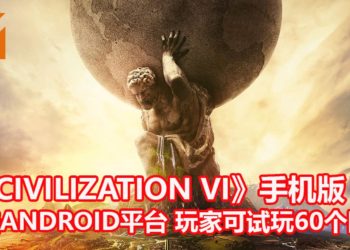 《Civilization VI》登陆Android平台！玩家可免费下载试玩60个回合！