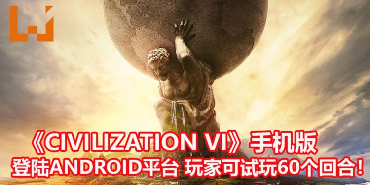 《Civilization VI》登陆Android平台!玩家可免费下载试玩60个回合!