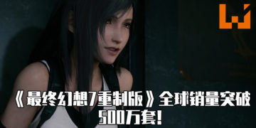《最终幻想 7 重制版》销量突破500万套！