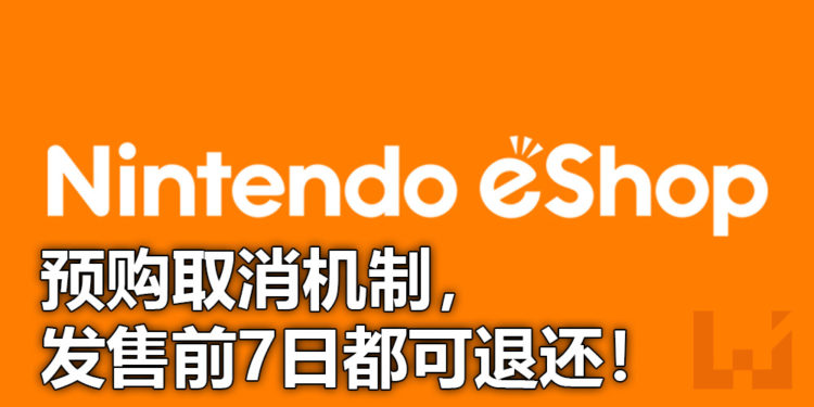 任天堂有好消息!开放eshop预购取消机制,发售前7日都可退还!