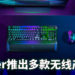 Razer应玩家要求推出一系列无限电子周边产品！全新无线技术让产品更加稳定！