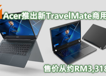 【Next@Acer】Acer扩大TravelMate商用笔电系列推出三款效能强大新品！售价从约RM3,318起！