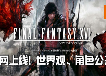 《Final Fantasy XVI》官网上线！主视觉图、世界观和角色等情报公布！