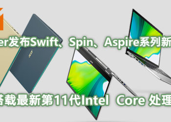 【Next@Acer】Acer发布最新Swift、Spin和Aspire消费型系列笔电! 搭载全新第11代Intel  Core处理器及Intel Iris  Xe显示晶片!