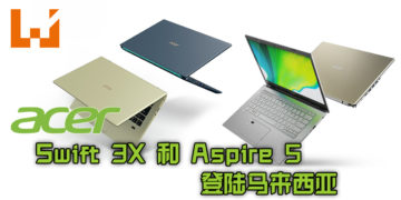 Acer Malaysia 推出全新笔电！最新款Acer Swift 3X 和 Aspire 5登陆马来西亚！