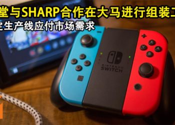 任天堂与SHARP合作在大马进行Switch的组装工作！为稳定生产线应付市场需求！