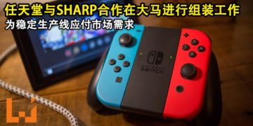 任天堂与SHARP合作在大马进行Switch的组装工作！为稳定生产线应付市场需求！