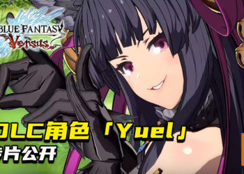 《Granblue Fantasy：Versus》公开最新DLC角色——「Yuel」宣传影片！同时宣布十天众「Uno」将会在2021年1月加入！