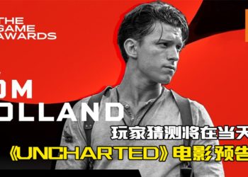 Tom Holland 将出席 The Game Awards 2020！玩家猜测将在当天释出《UNCHARTED》电影预告片！