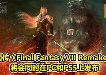 再有新传闻！网传《Final Fantasy VII Remake》将会同时在PC和PS5上发布！