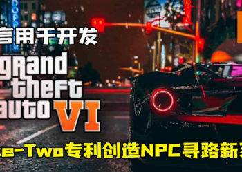 Take-Two专利创造NPC寻路新系统！传言用于开发《GTA 6》！