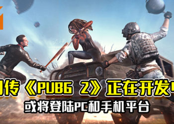 网传《PUBG 2》正在开发中！或将登陆PC和手机平台！