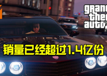 《GTA V》的销量已经超过1.4亿份！去年的销量仅次于首发年！