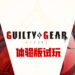 Wanuxi试玩《Guilty Gear Strive》体验版！比前作更加爽快的格斗体验！