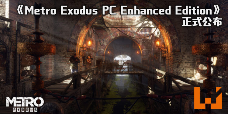 《Metro Exodus PC Enhanced Edition》正式公布！已经购买了的玩家可以免费升级游戏！