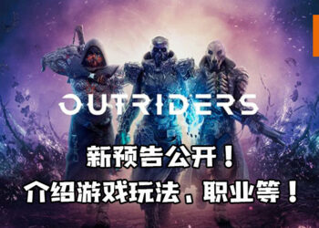 【Square Enix Presents】《Outriders》新预告公开！介绍游戏玩法、职业等！