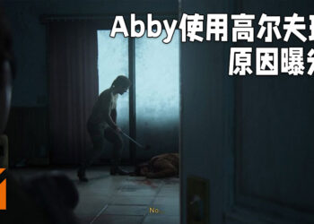 《The Last of Us Part II》「Abby」使用高尔夫球杆的原因曝光！原本应该是用小刀的！