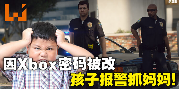 小孩不服Xbox密码被更换！报警想抓妈妈？！