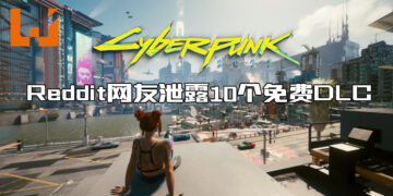 《Cyberpunk 2077》数据挖掘者透露未来将推出10个免费DLC！目前无具体推出日期！