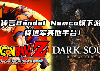 传言Bandai Namco旗下许多游戏将进军其他平台！《Dragon Ball Z: Kakarot》与《Dark Souls》系列也包括在内？！