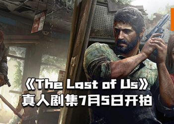 《The Last of Us》真人剧集7月5日开拍!预计2022年完成拍摄!