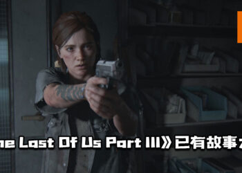 《The Last Of Us Part III》已有故事大纲！但游戏并没有在制作当中！