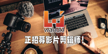 Wanuxi正招聘影片剪辑师！欢迎来这里发挥你的创意以及剪辑能力！