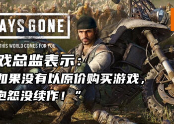 《Days Gone》游戏总监表示玩家应该以原价购买游戏！借此支持开发商及提高续作的可能性！