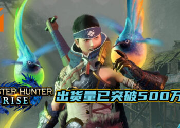 《Monster Hunter: Rise》出货量（包括下载版）已突破500万份！与《Monster Hunter: World》的销售记录相差无几！