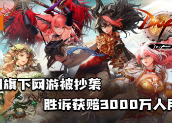 腾讯旗下网游《地下城与勇士》被抄袭后以手游方式推出！胜诉获赔3,000万人民币！